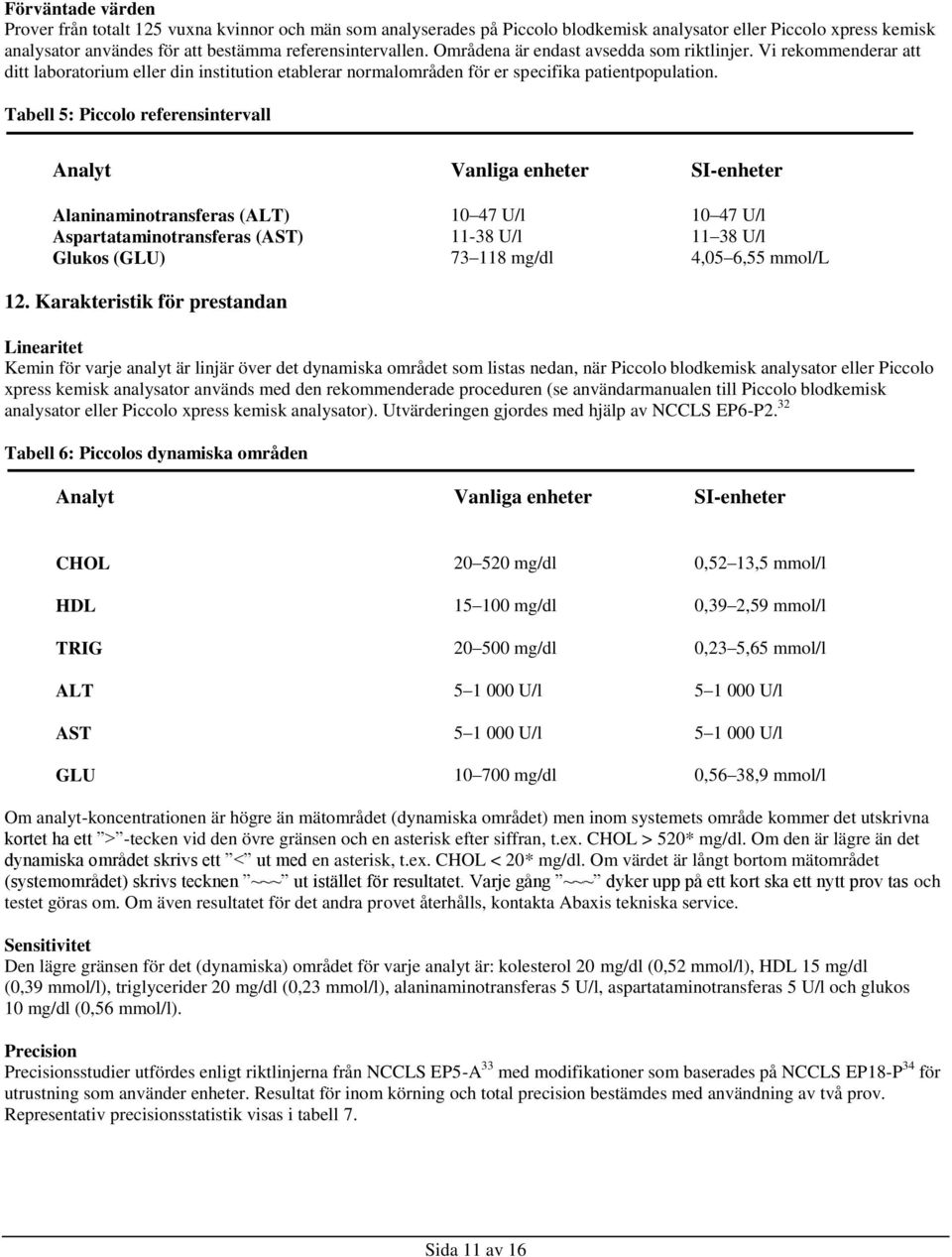 Tabell 5: Piccolo referensintervall Analyt Vanliga enheter SI-enheter Alaninaminotransferas (ALT) 10 47 U/l 10 47 U/l Aspartataminotransferas (AST) 11-38 U/l 11 38 U/l Glukos (GLU) 73 118 mg/dl 4,05