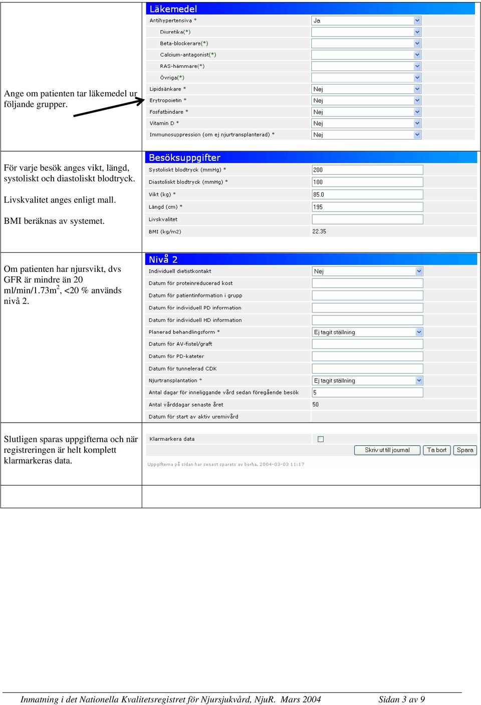 BMI beräknas av systemet. Om patienten har njursvikt, dvs GFR är mindre än 20 ml/min/1.