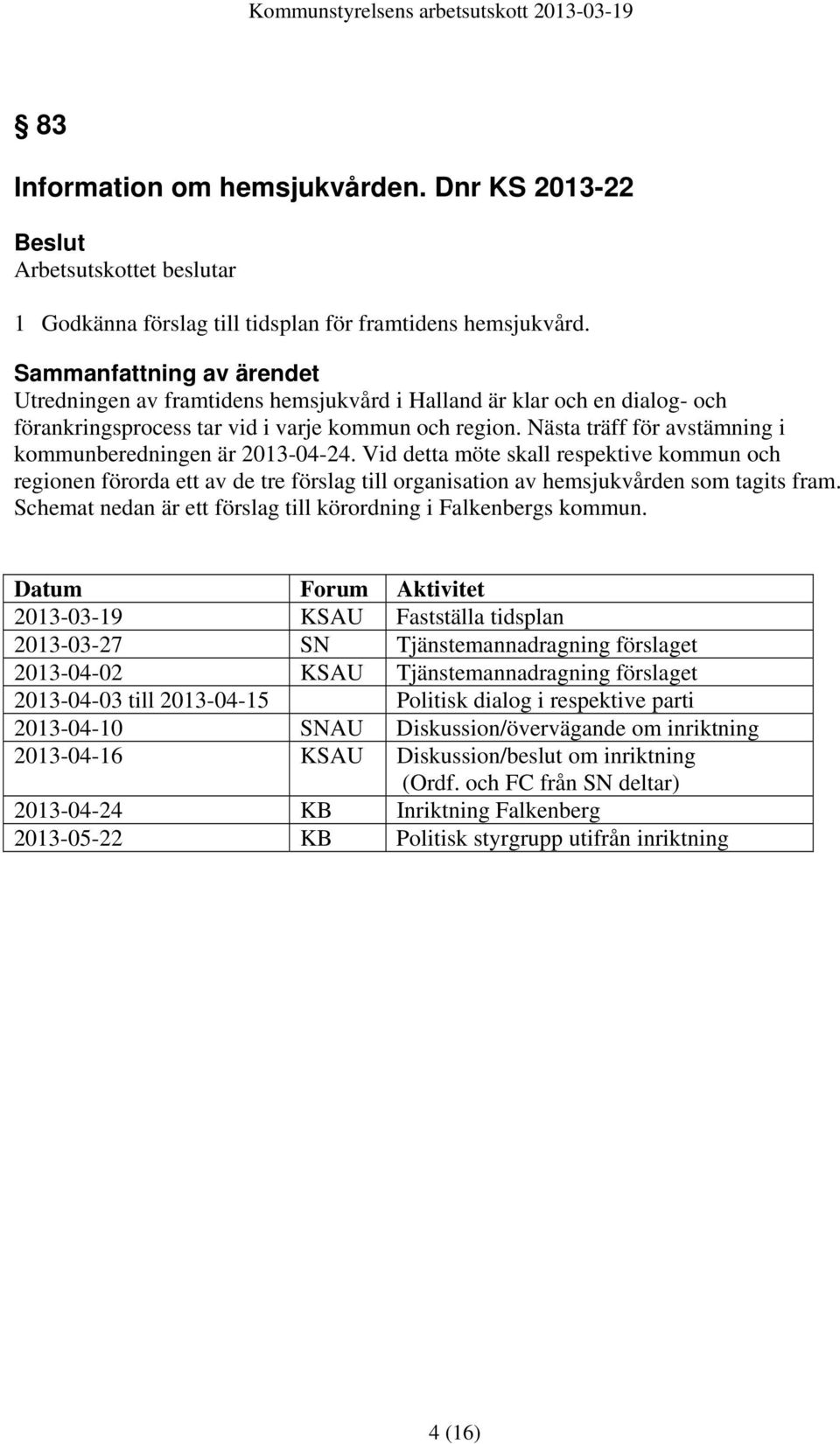 Nästa träff för avstämning i kommunberedningen är 2013-04-24. Vid detta möte skall respektive kommun och regionen förorda ett av de tre förslag till organisation av hemsjukvården som tagits fram.