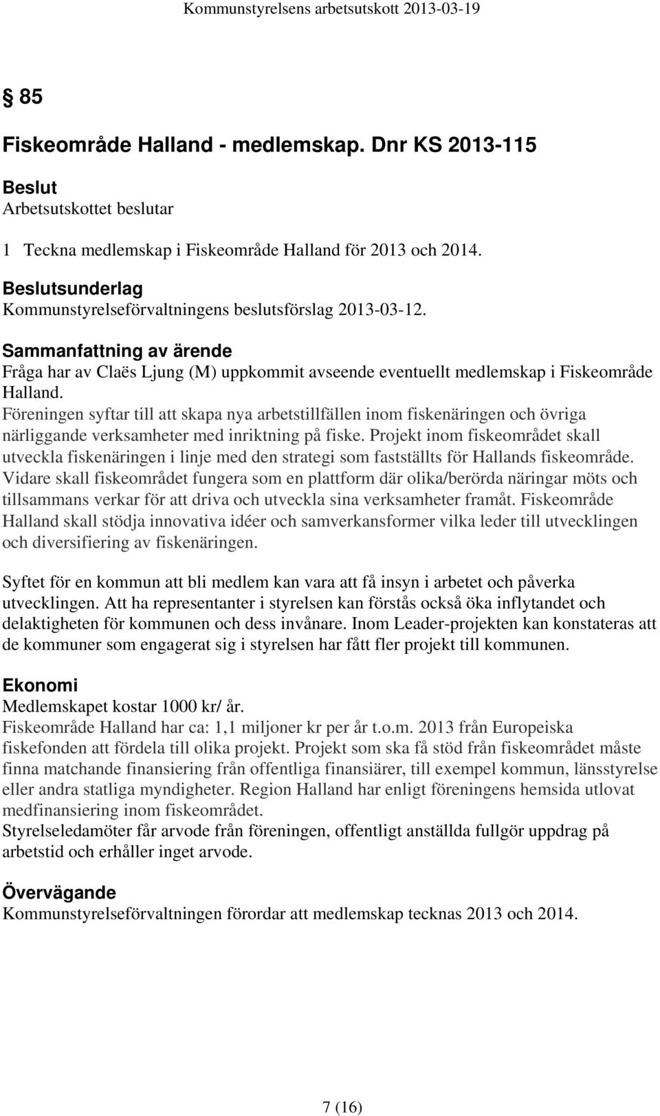 Föreningen syftar till att skapa nya arbetstillfällen inom fiskenäringen och övriga närliggande verksamheter med inriktning på fiske.