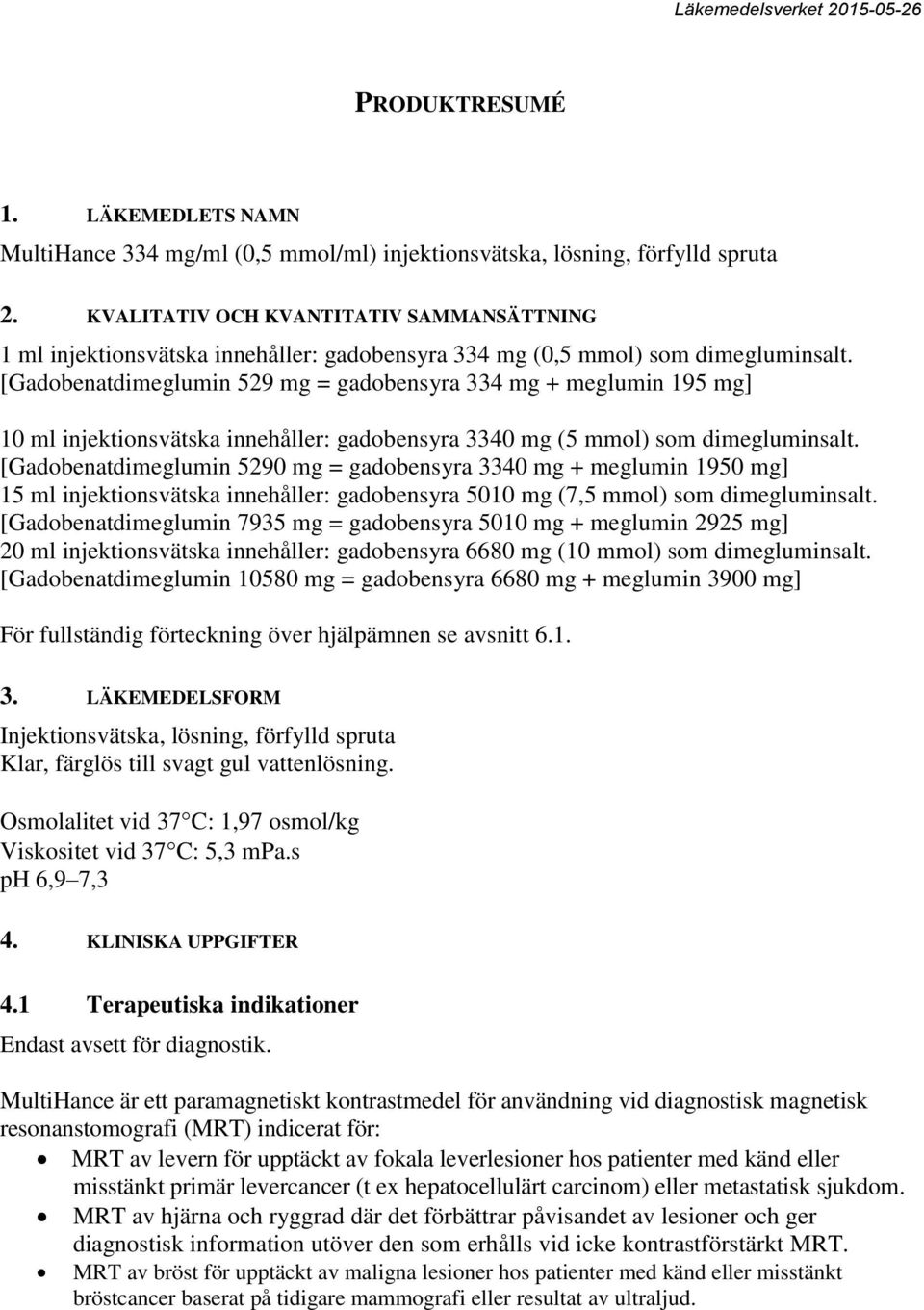 [Gadobenatdimeglumin 529 mg = gadobensyra 334 mg + meglumin 195 mg] 10 ml injektionsvätska innehåller: gadobensyra 3340 mg (5 mmol) som dimegluminsalt.