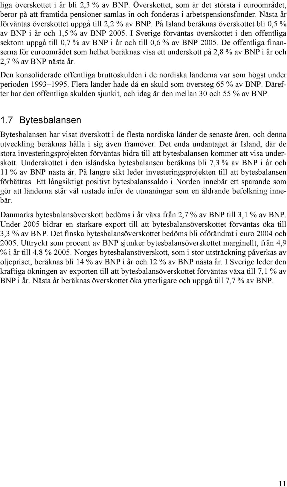 I Sverige förväntas överskottet i den offentliga sektorn uppgå till,7 % av BNP i år och till,6 % av BNP 25.