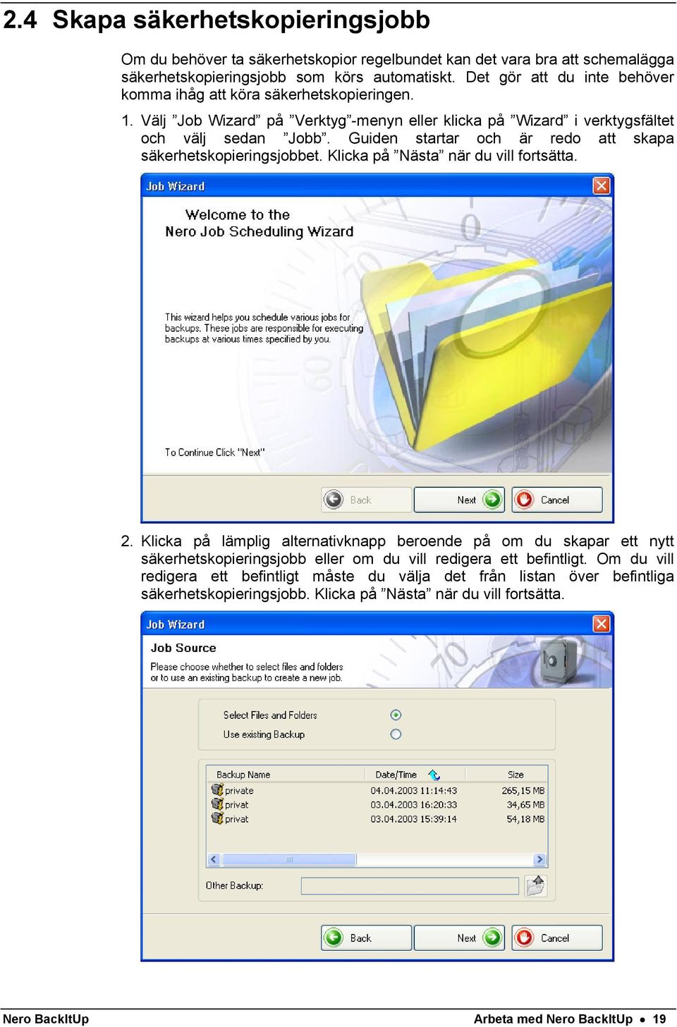 Guiden startar och är redo att skapa säkerhetskopieringsjobbet. Klicka på Nästa när du vill fortsätta. 2.