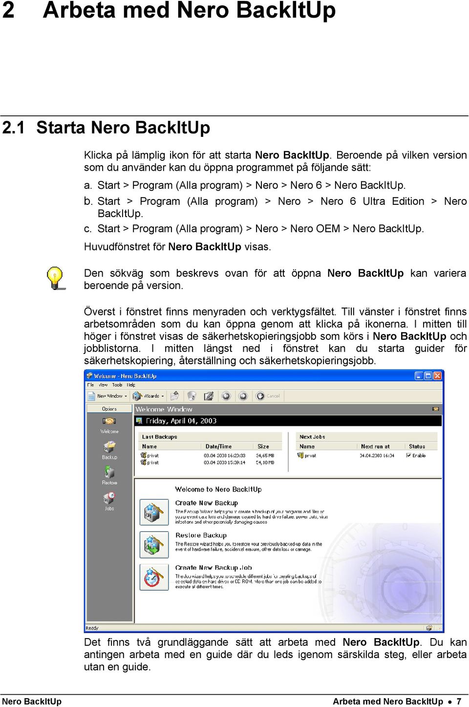 Start > Program (Alla program) > Nero > Nero OEM > Nero BackItUp. Huvudfönstret för Nero BackItUp visas. Den sökväg som beskrevs ovan för att öppna Nero BackItUp kan variera beroende på version.