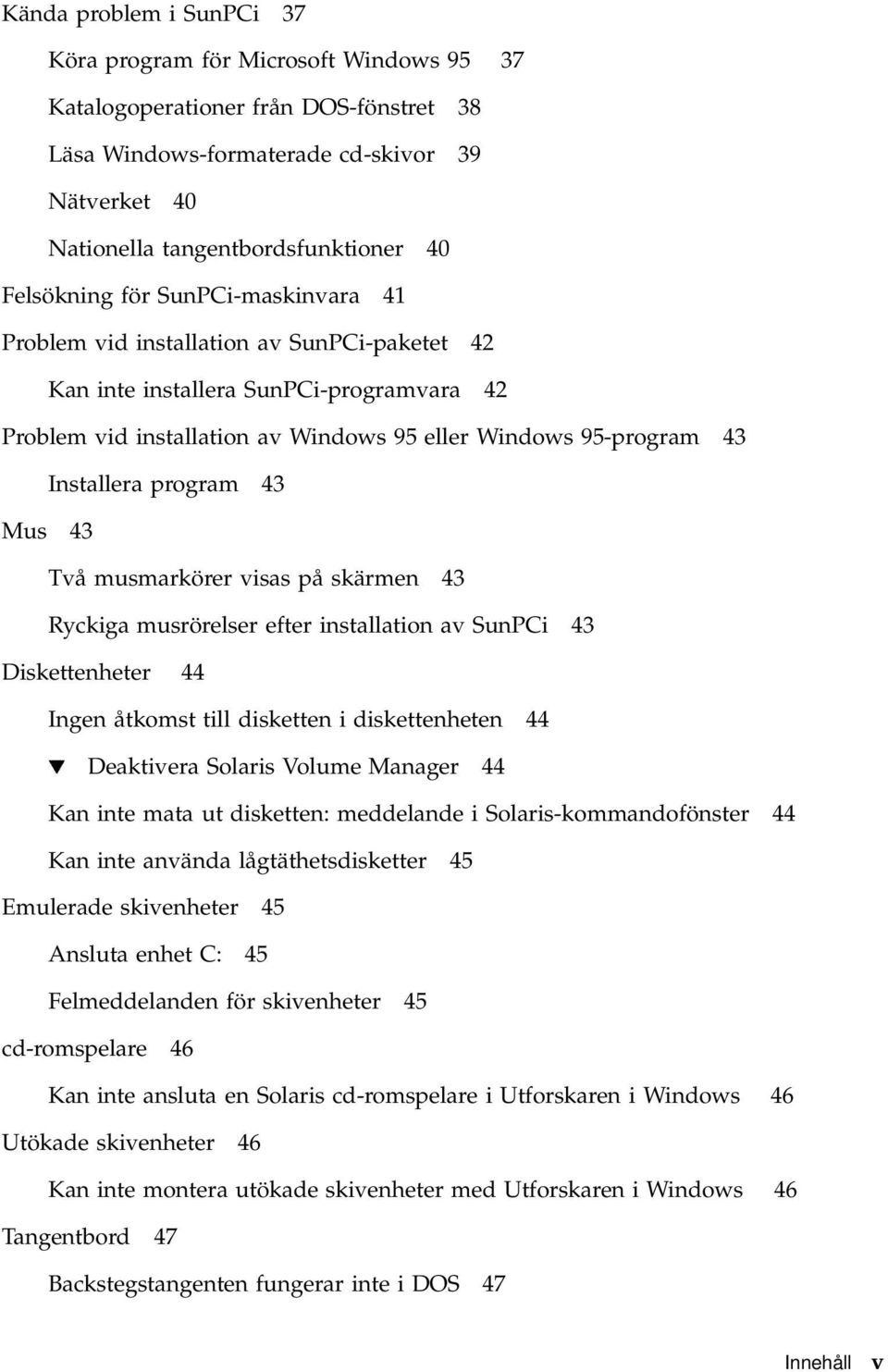 Installera program 43 Mus 43 Två musmarkörer visas på skärmen 43 Ryckiga musrörelser efter installation av SunPCi 43 Diskettenheter 44 Ingen åtkomst till disketten i diskettenheten 44 H Deaktivera