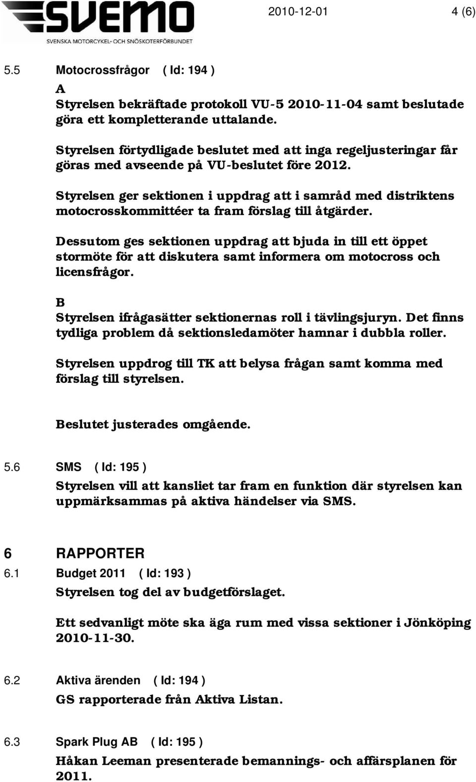 Styrelsen ger sektionen i uppdrag att i samråd med distriktens motocrosskommittéer ta fram förslag till åtgärder.