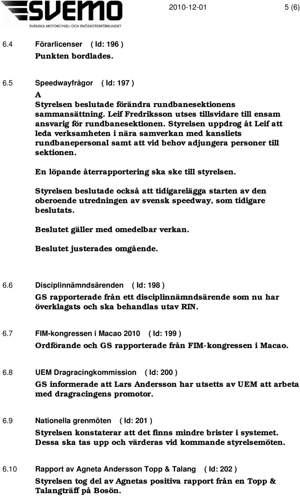 Styrelsen uppdrog åt Leif att leda verksamheten i nära samverkan med kansliets rundbanepersonal samt att vid behov adjungera personer till sektionen.