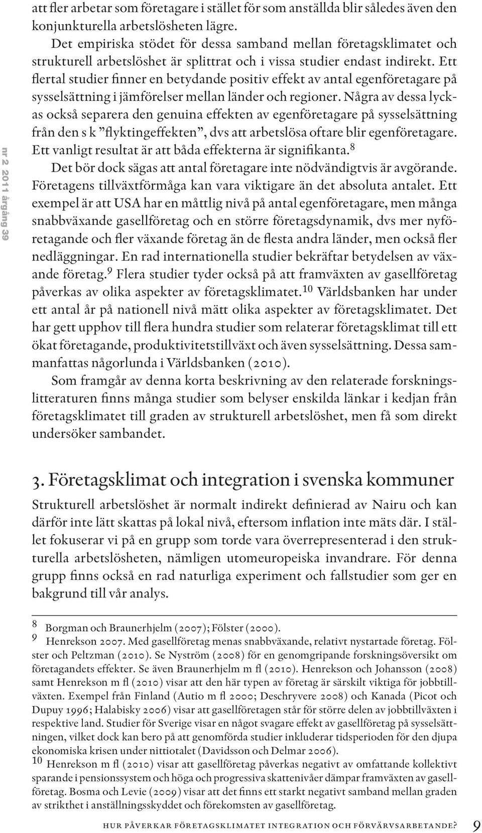 Ett flertal studier finner en betydande positiv effekt av antal egenföretagare på sysselsättning i jämförelser mellan länder och regioner.