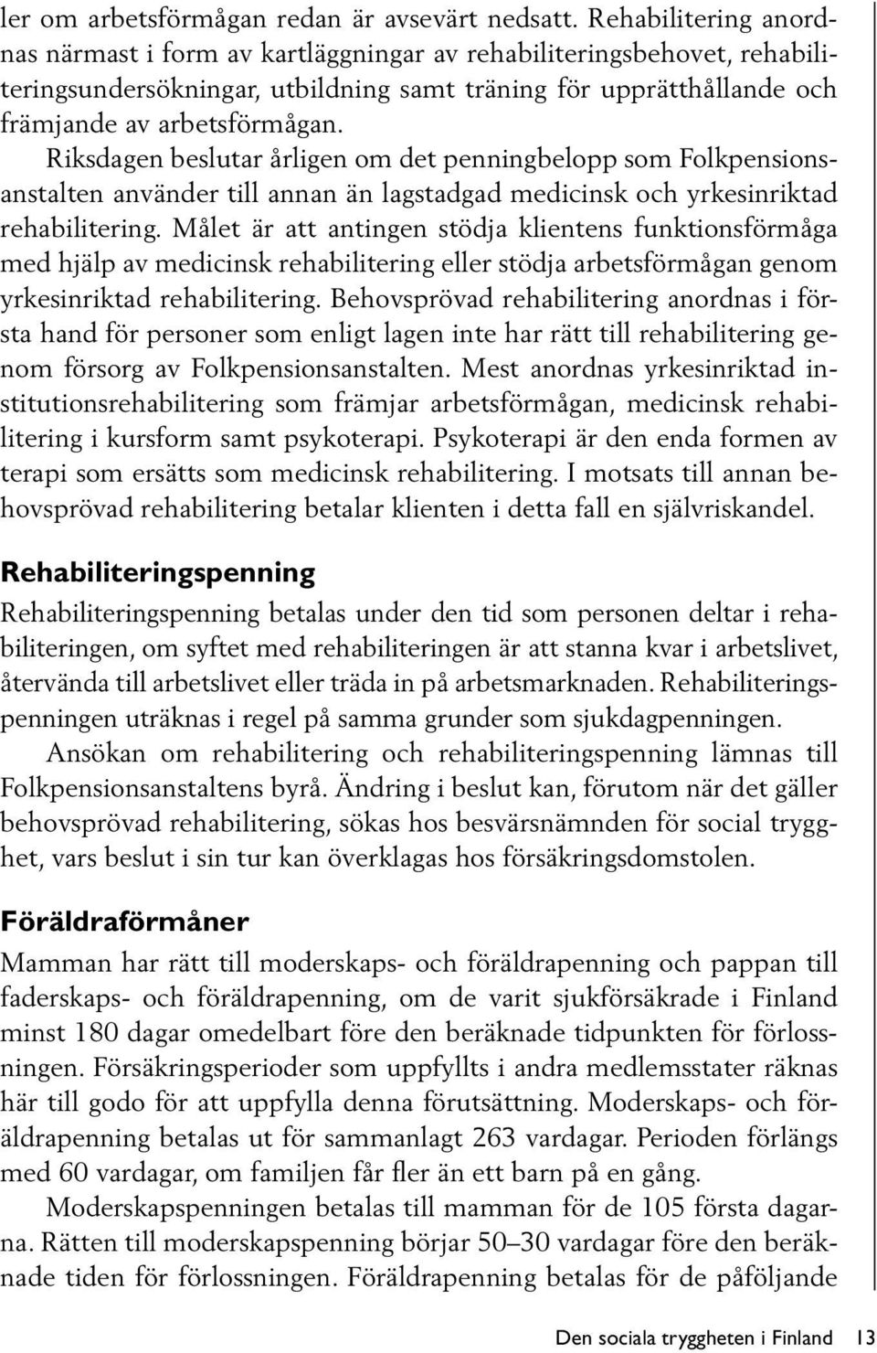 Riksdagen beslutar årligen om det penningbelopp som Folkpensionsanstalten använder till annan än lagstadgad medicinsk och yrkesinriktad rehabilitering.