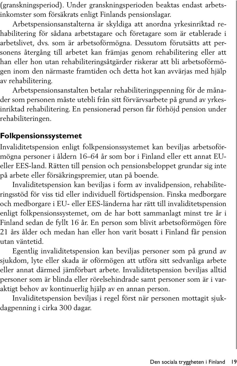 Dessutom förutsätts att personens återgång till arbetet kan främjas genom rehabilitering eller att han eller hon utan rehabiliteringsåtgärder riskerar att bli arbetsoförmögen inom den närmaste