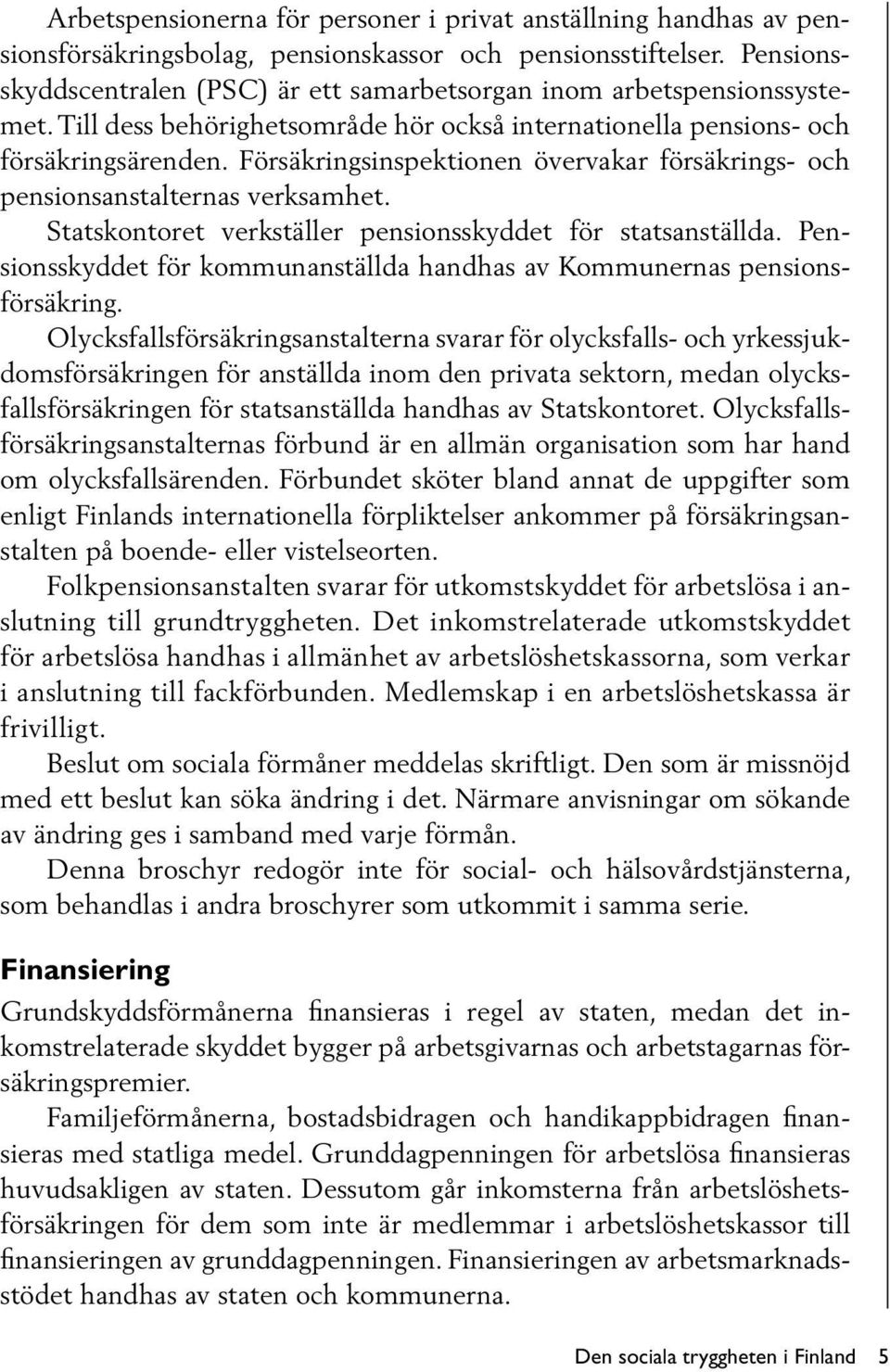 Försäkringsinspektionen övervakar försäkrings- och pensionsanstalternas verksamhet. Statskontoret verkställer pensionsskyddet för statsanställda.