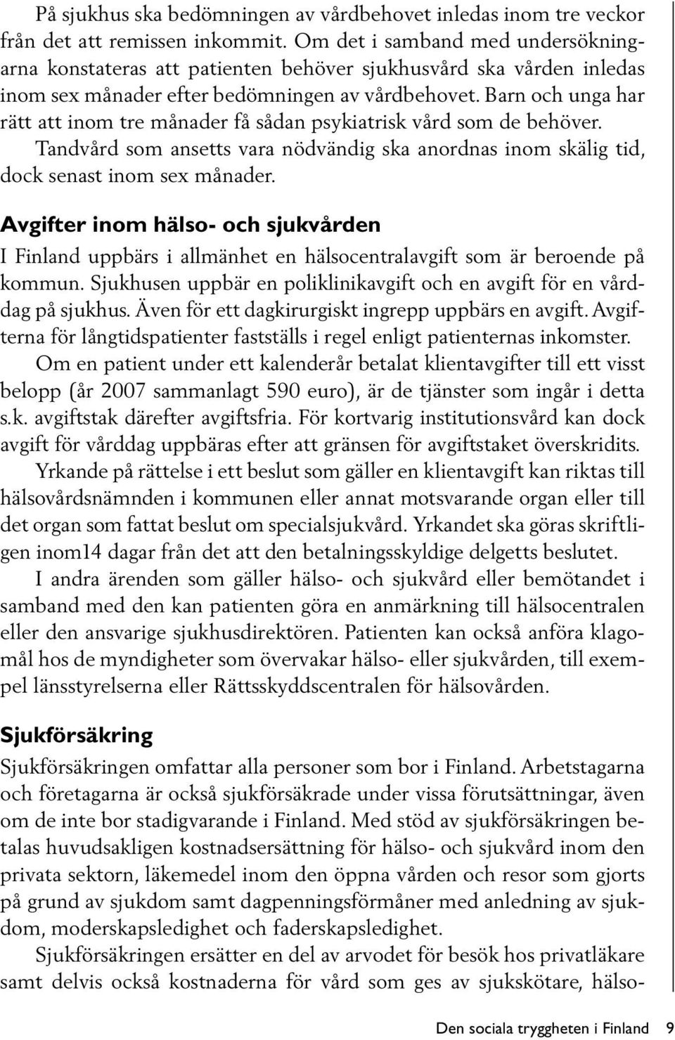 Barn och unga har rätt att inom tre månader få sådan psykiatrisk vård som de behöver. Tandvård som ansetts vara nödvändig ska anordnas inom skälig tid, dock senast inom sex månader.