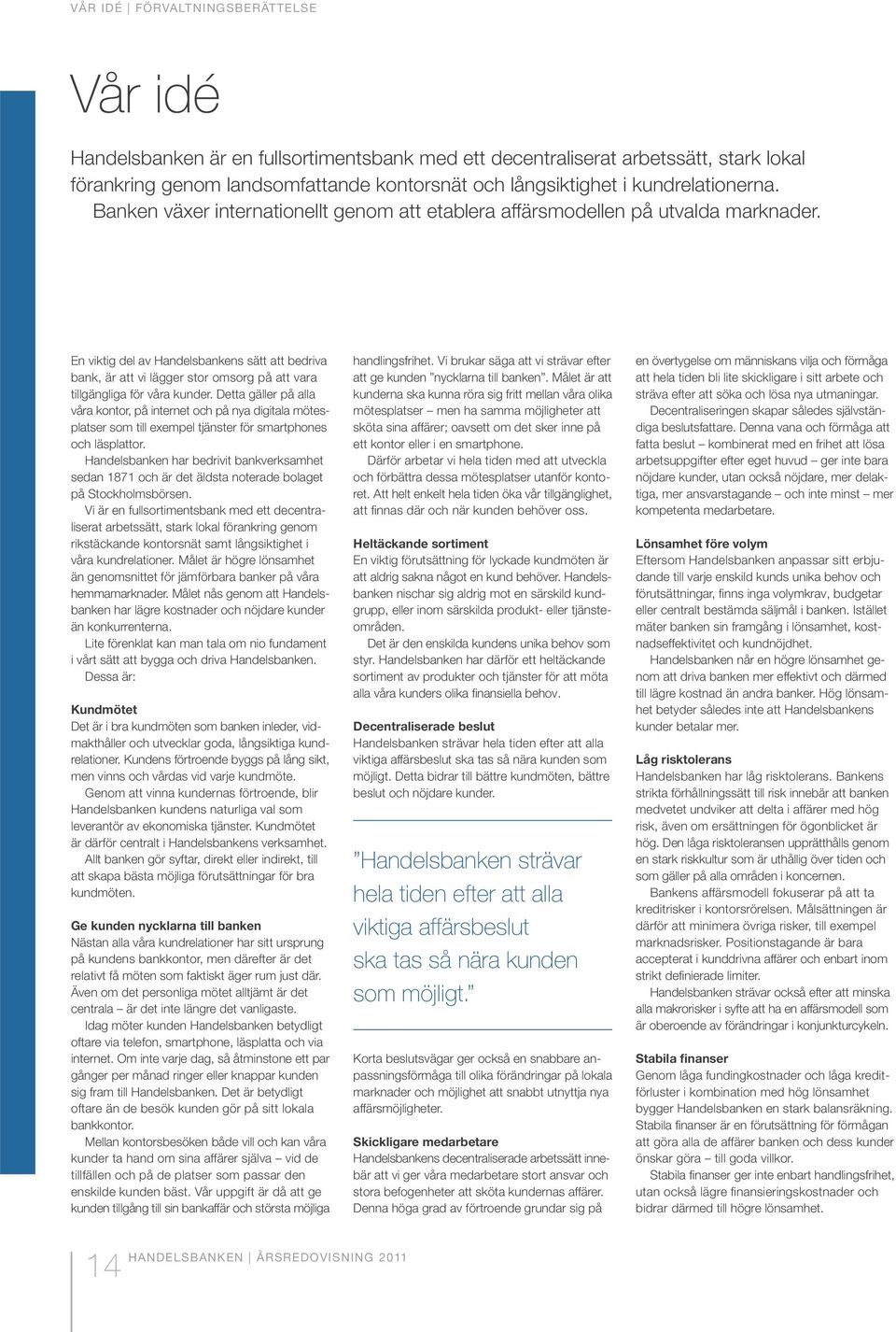 En viktig del av Handelsbankens sätt att bedriva bank, är att vi lägger stor omsorg på att vara tillgängliga för våra kunder.