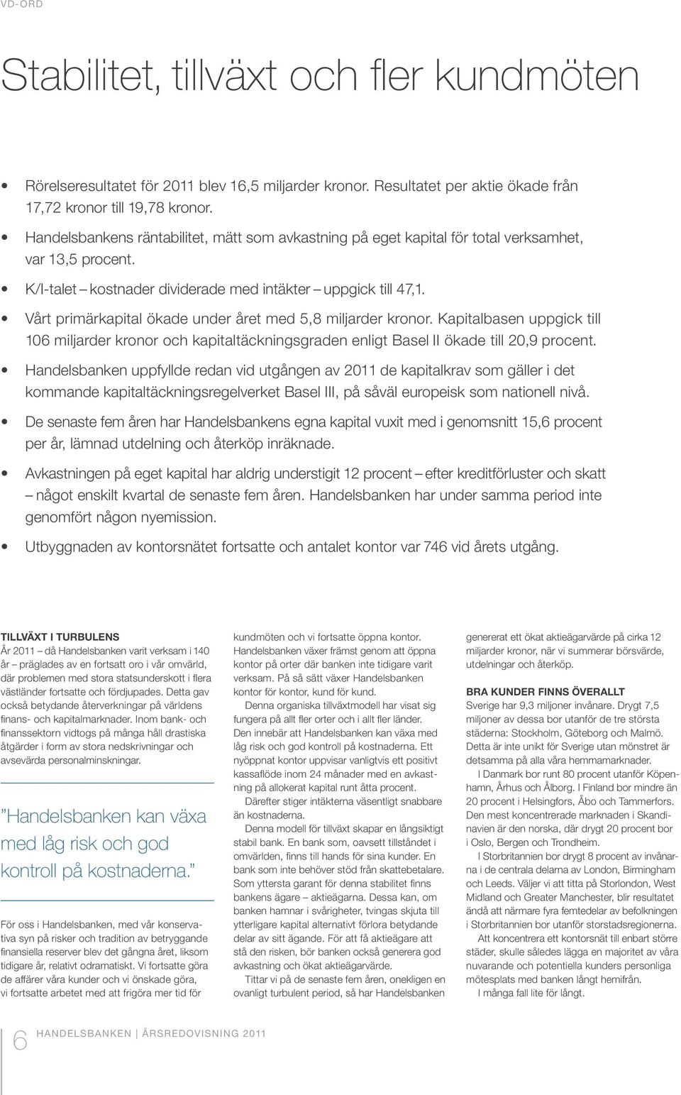 Vårt primärkapital ökade under året med 5,8 miljarder kronor. Kapitalbasen uppgick till 106 miljarder kronor och kapitaltäckningsgraden enligt Basel II ökade till 20,9 procent.