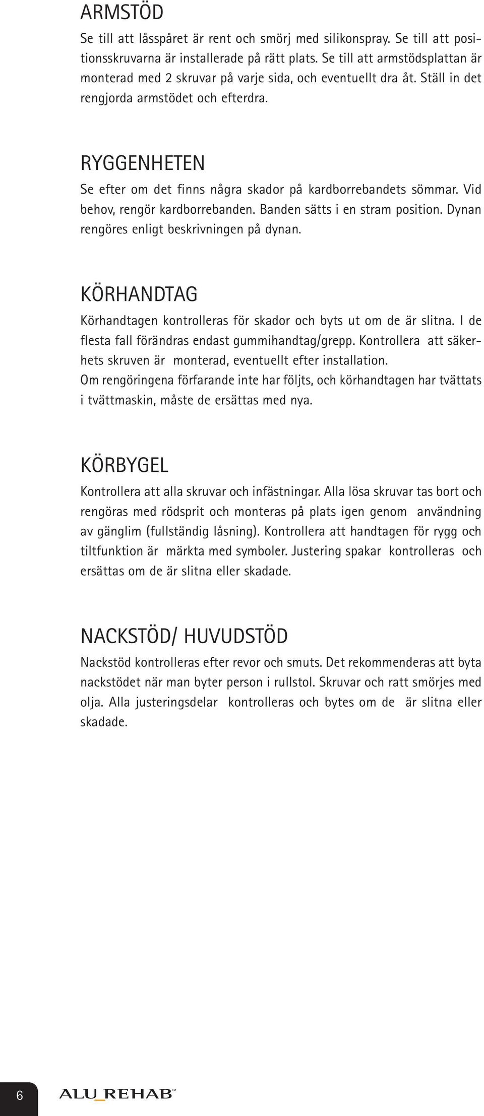 RYGGENHETEN Se efter om det finns några skador på kardborrebandets sömmar. Vid behov, rengör kardborrebanden. Banden sätts i en stram position. Dynan rengöres enligt beskrivningen på dynan.