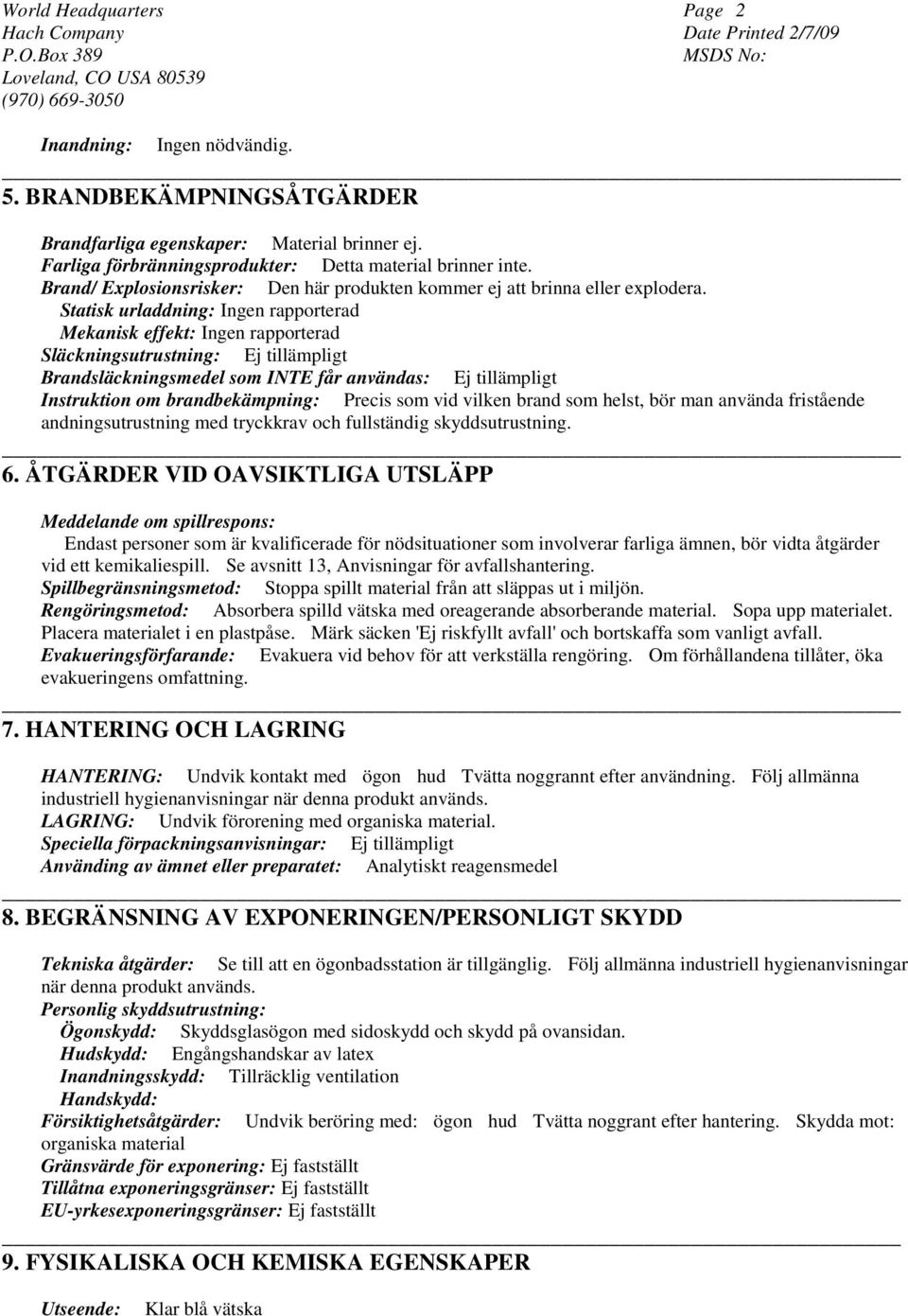 Statisk urladdning: Ingen rapporterad Mekanisk effekt: Ingen rapporterad Släckningsutrustning: Ej tillämpligt Brandsläckningsmedel som INTE får användas: Ej tillämpligt Instruktion om