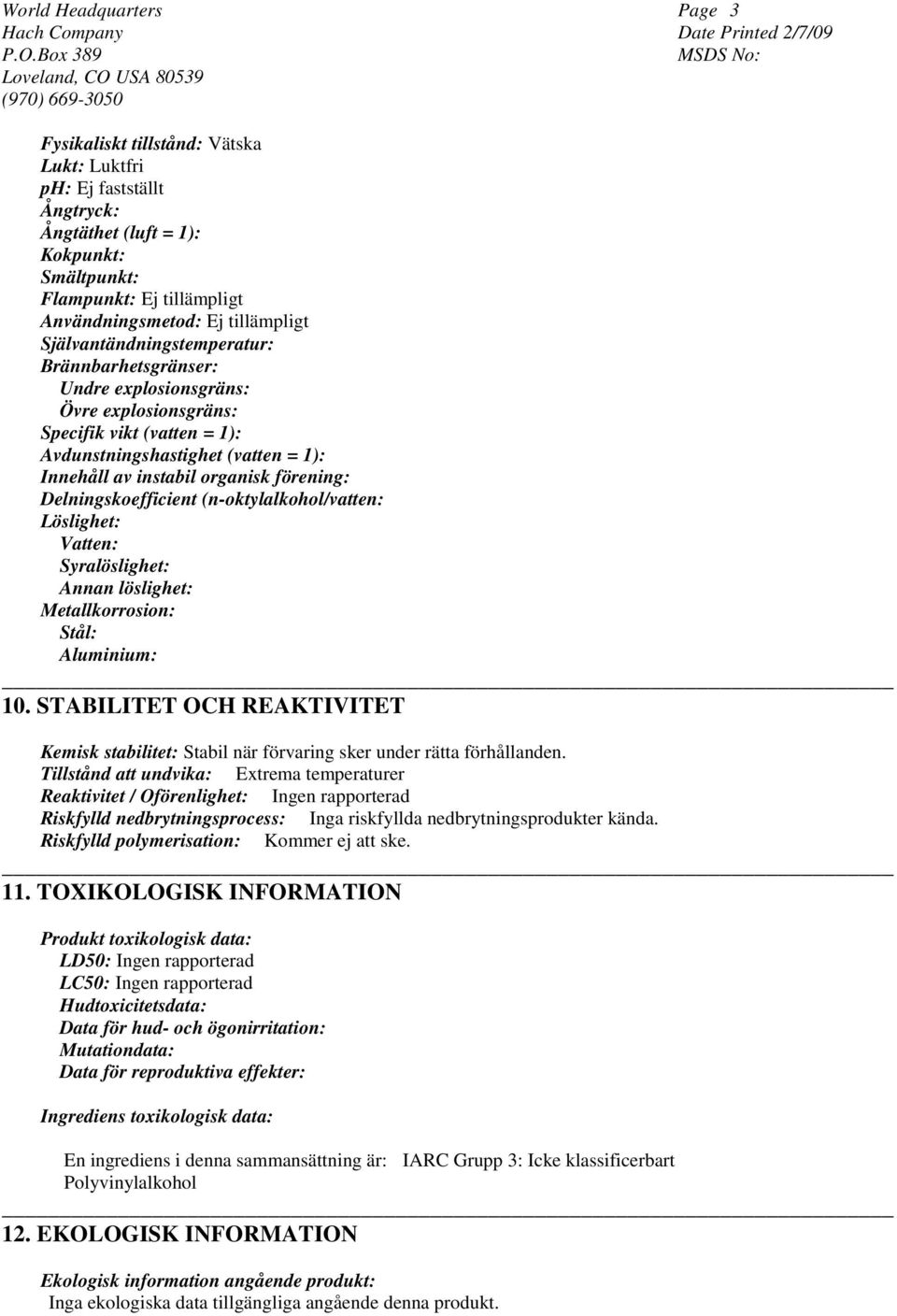 Delningskoefficient (n-oktylalkohol/vatten: Löslighet: Vatten: Syralöslighet: Annan löslighet: Metallkorrosion: Stål: Aluminium: 10.