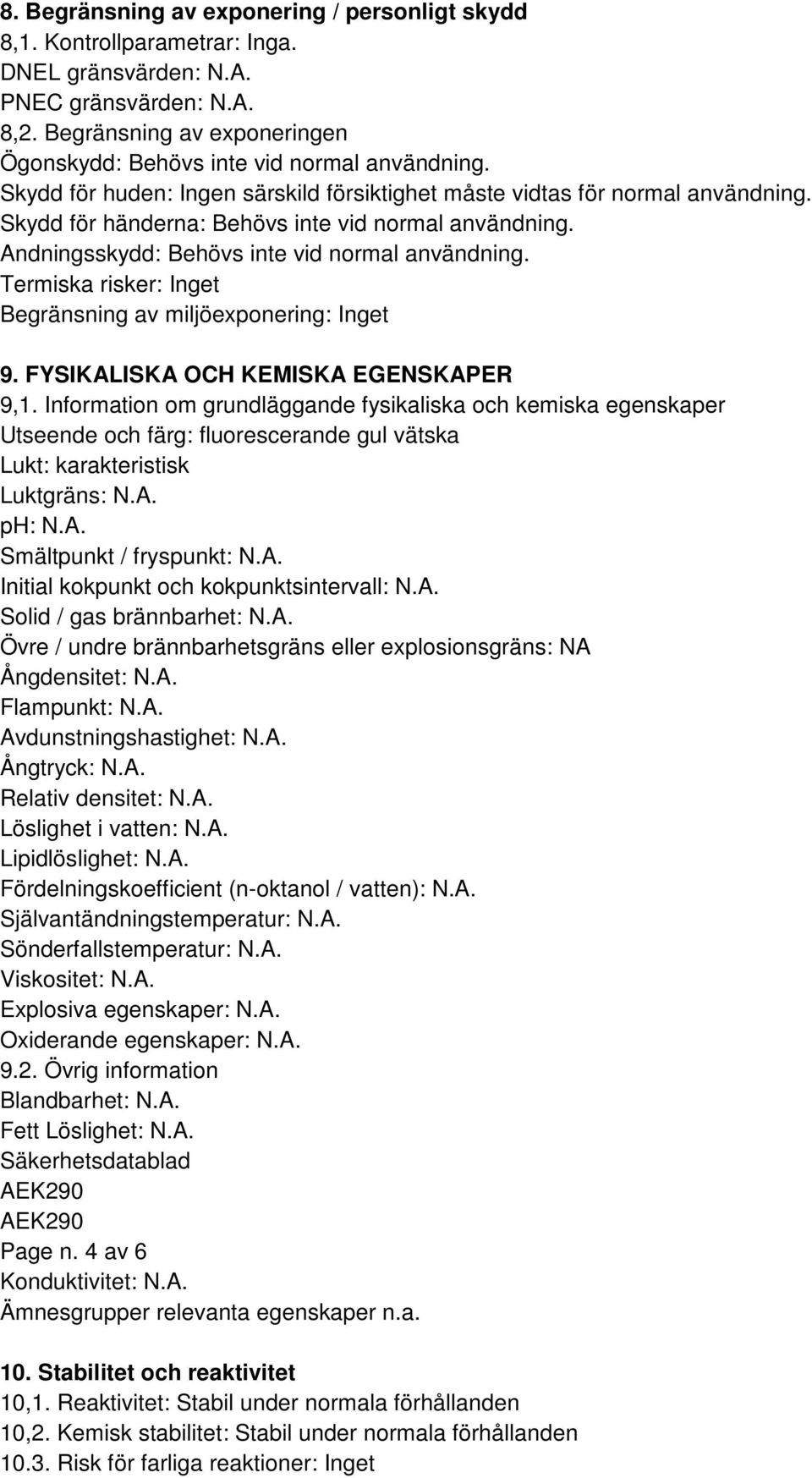 Skydd för händerna: Behövs inte vid normal användning. Andningsskydd: Behövs inte vid normal användning. Termiska risker: Inget Begränsning av miljöexponering: Inget 9.