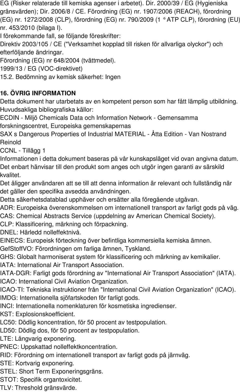 I förekommande fall, se följande föreskrifter: Direktiv 2003/105 / CE ("Verksamhet kopplad till risken för allvarliga olyckor") och efterföljande ändringar. Förordning (EG) nr 648/2004 (tvättmedel).