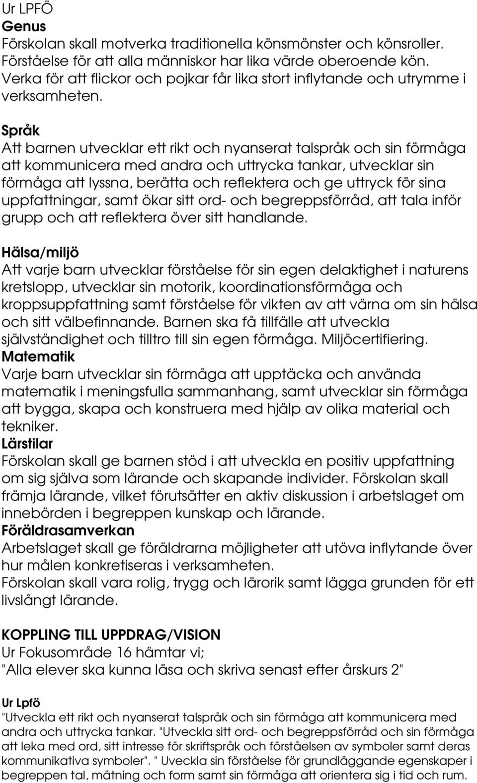 Språk Att barnen utvecklar ett rikt och nyanserat talspråk och sin förmåga att kommunicera med andra och uttrycka tankar, utvecklar sin förmåga att lyssna, berätta och reflektera och ge uttryck för