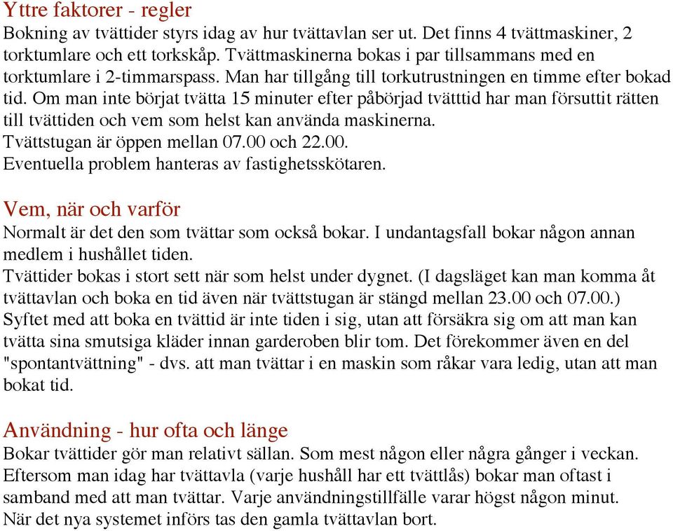 Om man inte börjat tvätta 15 minuter efter påbörjad tvätttid har man försuttit rätten till tvättiden och vem som helst kan använda maskinerna. Tvättstugan är öppen mellan 07.00 