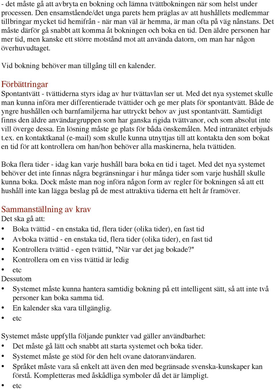 Det måste därför gå snabbt att komma åt bokningen och boka en tid. Den äldre personen har mer tid, men kanske ett större motstånd mot att använda datorn, om man har någon överhuvudtaget.