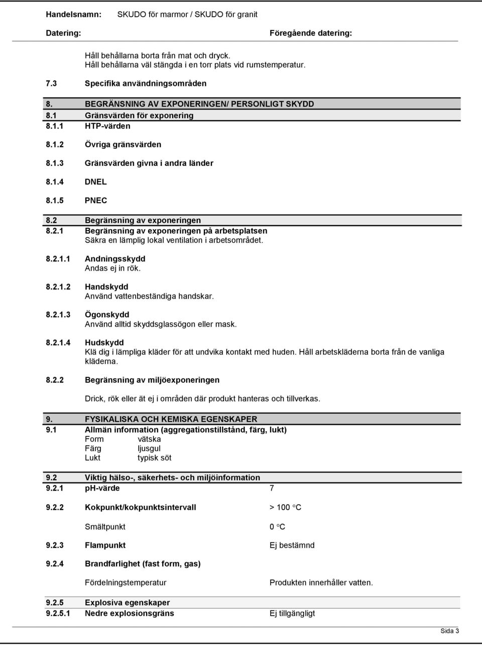 8.2.1.1 Andningsskydd Andas ej in rök. 8.2.1.2 Handskydd Använd vattenbeständiga handskar. 8.2.1.3 Ögonskydd Använd alltid skyddsglassögon eller mask. 8.2.1.4 Hudskydd Klä dig i lämpliga kläder för att undvika kontakt med huden.