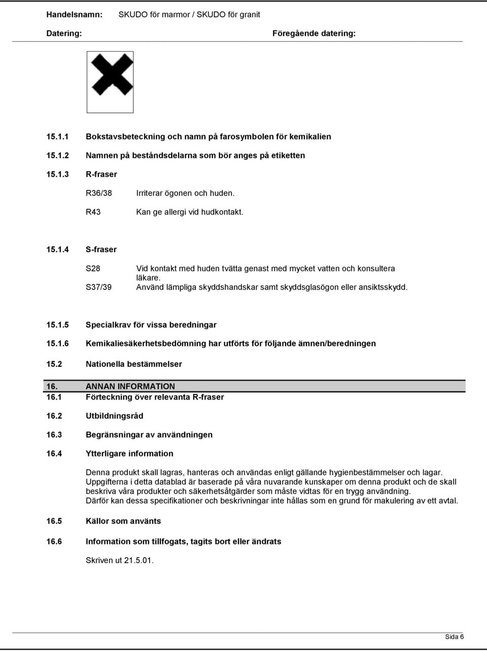 S37/39 Använd lämpliga skyddshandskar samt skyddsglasögon eller ansiktsskydd. 15.1.5 Specialkrav för vissa beredningar 15.1.6 Kemikaliesäkerhetsbedömning har utförts för följande ämnen/beredningen 15.