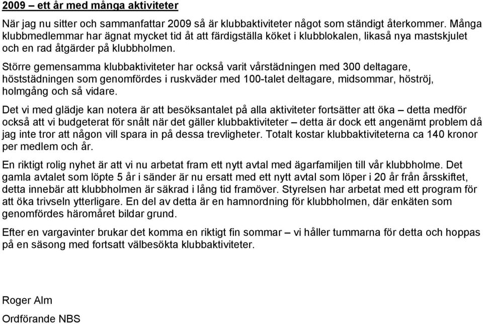 Större gemensamma klubbaktiviteter har också varit vårstädningen med 300 deltagare, höststädningen som genomfördes i ruskväder med 100-talet deltagare, midsommar, höströj, holmgång och så vidare.