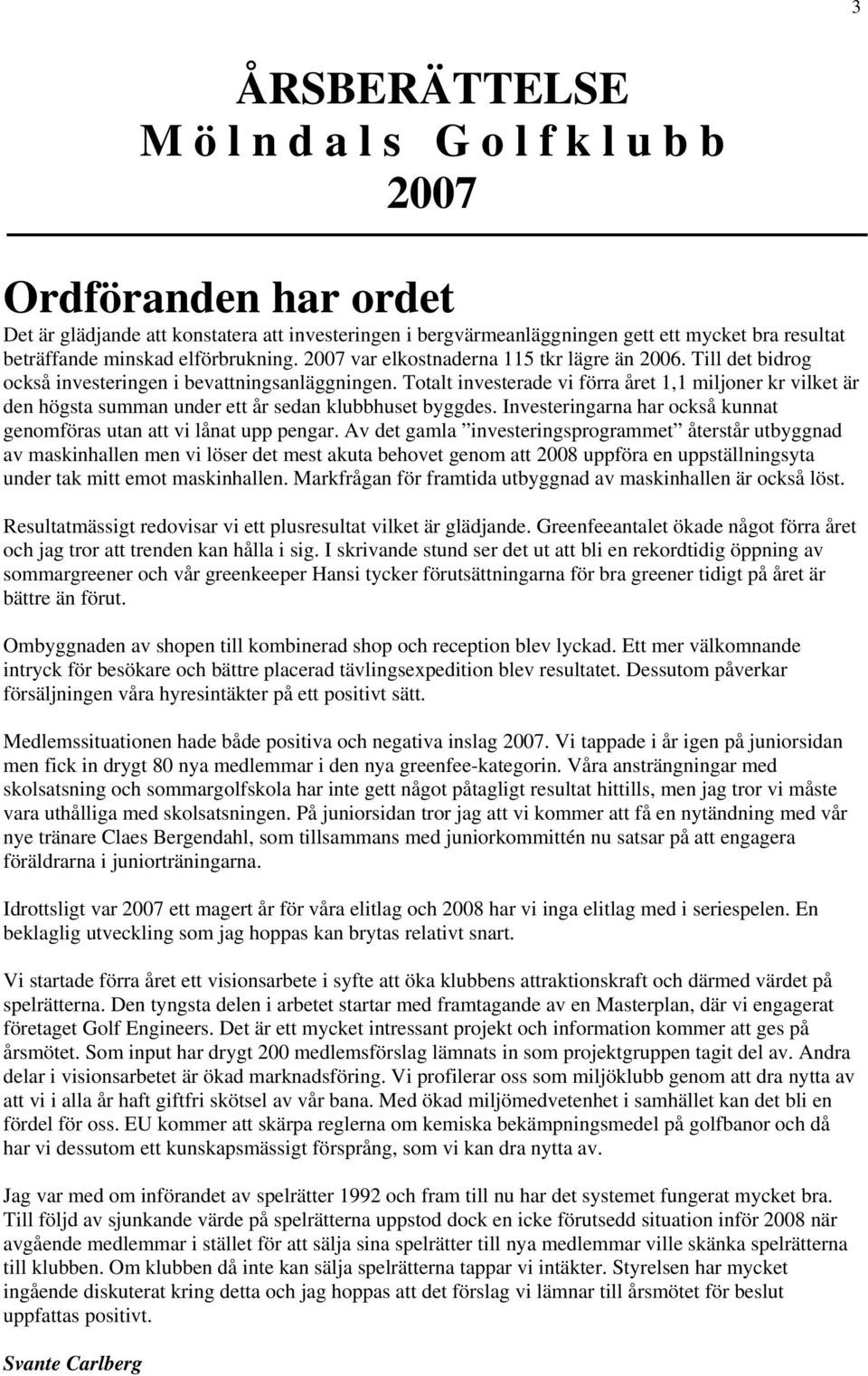 Totalt investerade vi förra året 1,1 miljoner kr vilket är den högsta summan under ett år sedan klubbhuset byggdes. Investeringarna har också kunnat genomföras utan att vi lånat upp pengar.