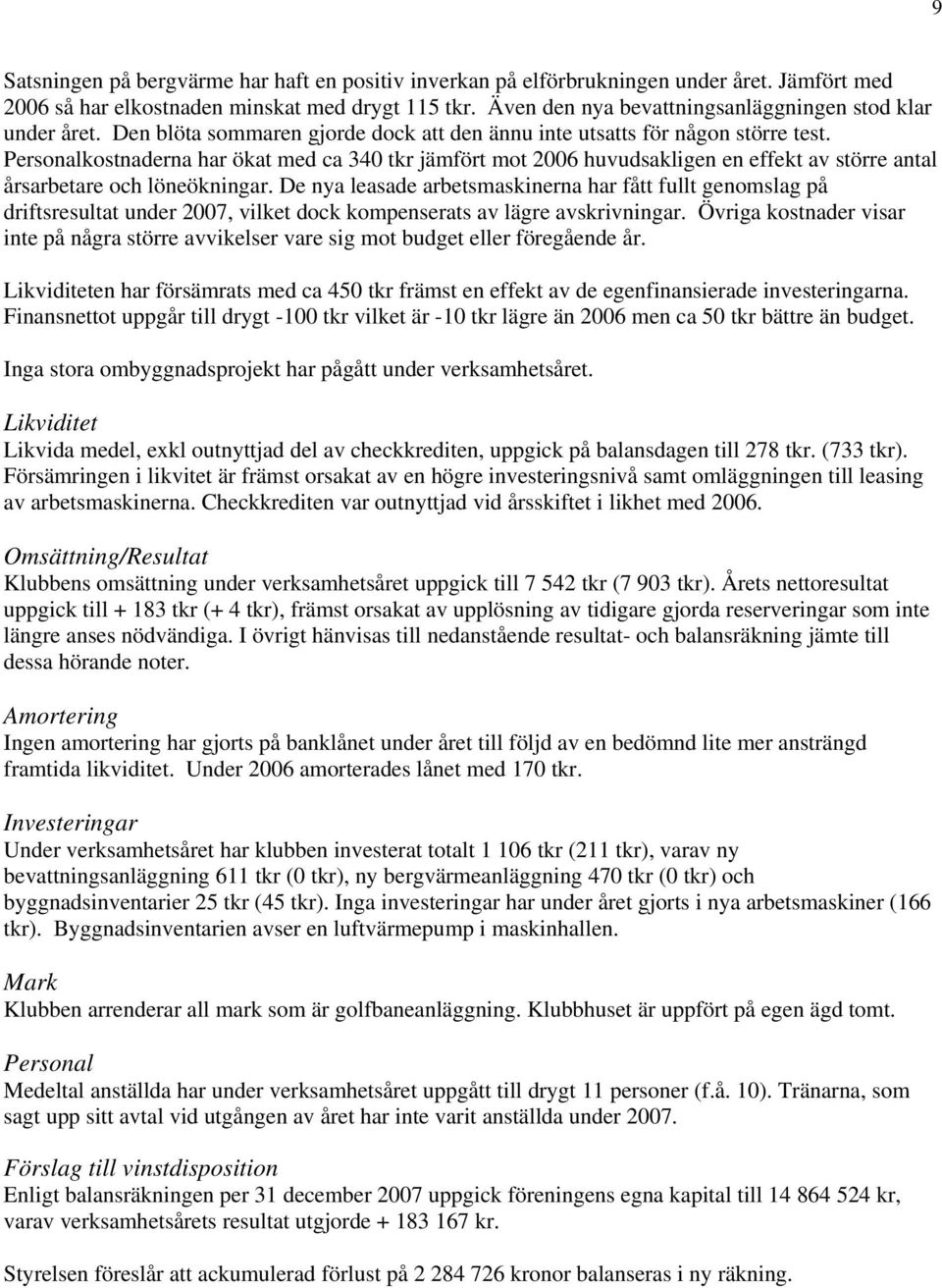 Personalkostnaderna har ökat med ca 340 tkr jämfört mot 2006 huvudsakligen en effekt av större antal årsarbetare och löneökningar.