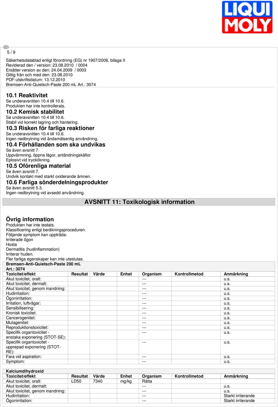 Undvik kontakt med starkt oxiderande ämnen. 10.6 Farliga sönderdelningsprodukter Se även avsnitt 5.3. Ingen nedbrytning vid avsedd användning.