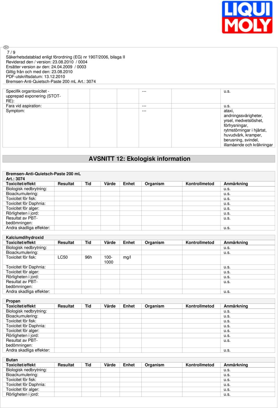 : 3074 Toxicitet/effekt Resultat Tid Värde Enhet Organism Kontrollmetod Anmärkning Biologisk nedbrytning: Bioackumulering: Toxicitet för fisk: Toxicitet för Daphnia: Toxicitet för alger: Rörligheten