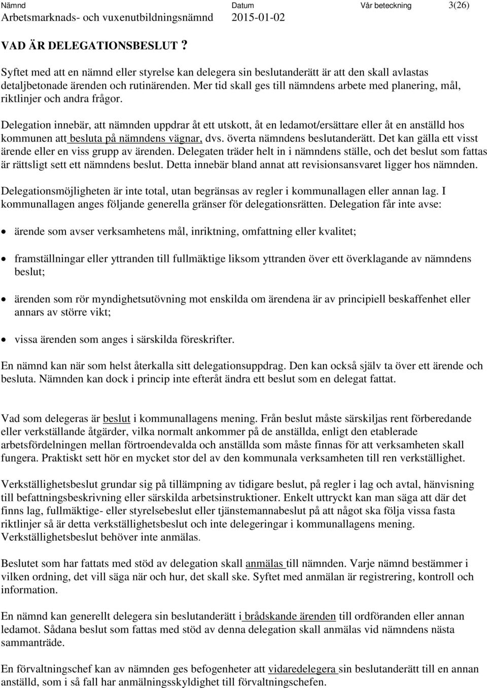 Delegation innebär, att nämnden uppdrar åt ett utskott, åt en ledamot/ersättare eller åt en anställd hos kommunen att besluta på nämndens vägnar, dvs. överta nämndens beslutanderätt.