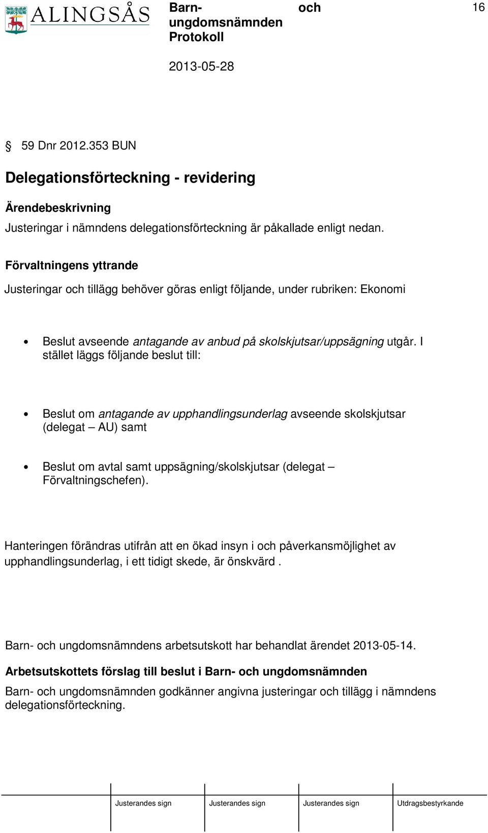 I stället läggs följande beslut till: Beslut om antagande av upphandlingsunderlag avseende skolskjutsar (delegat AU) samt Beslut om avtal samt uppsägning/skolskjutsar (delegat Förvaltningschefen).