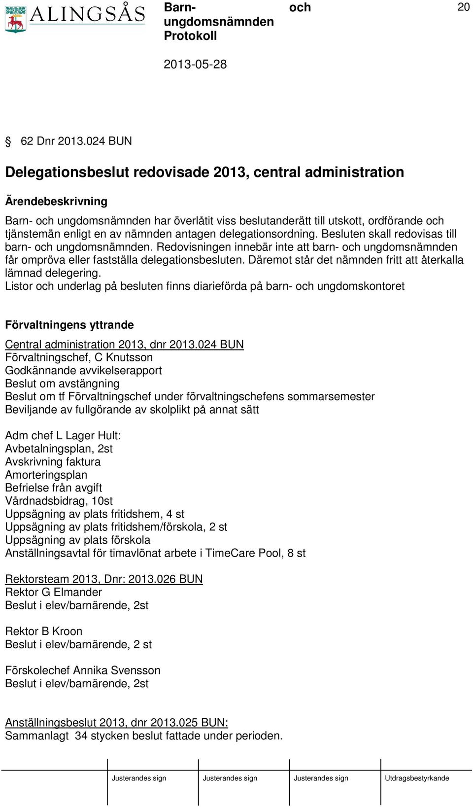 antagen delegationsordning. Besluten skall redovisas till barn- ungdomsnämnden. Redovisningen innebär inte att barn- ungdomsnämnden får ompröva eller fastställa delegationsbesluten.