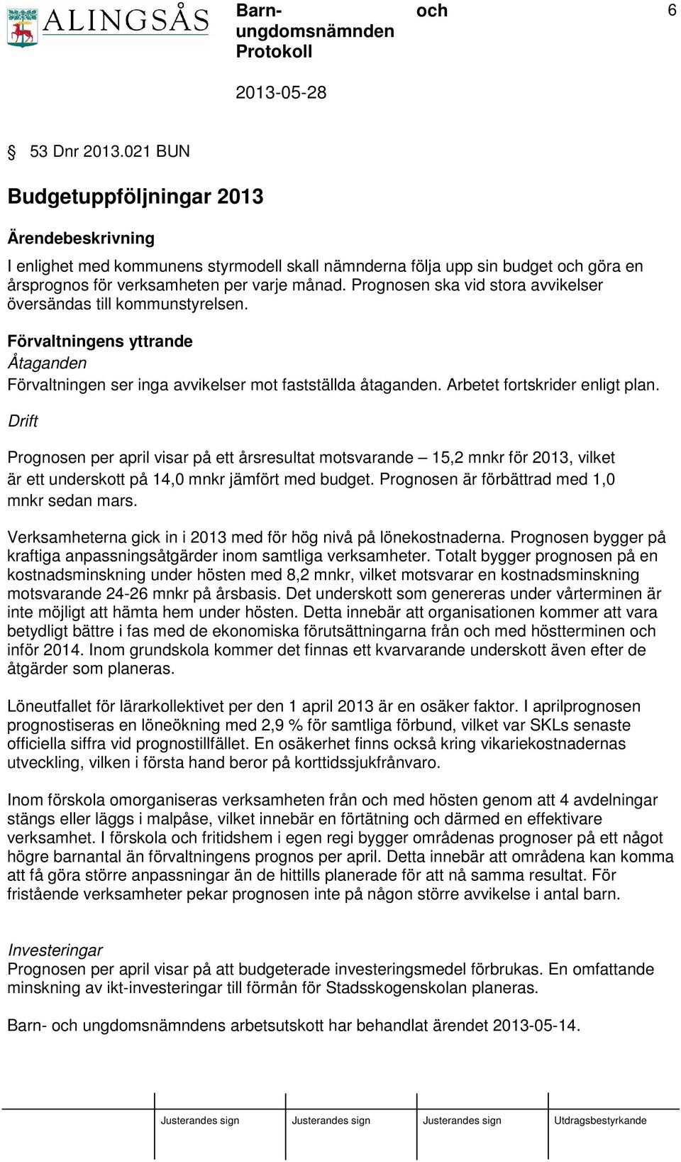 Drift Prognosen per april visar på ett årsresultat motsvarande 15,2 mnkr för 2013, vilket är ett underskott på 14,0 mnkr jämfört med budget. Prognosen är förbättrad med 1,0 mnkr sedan mars.