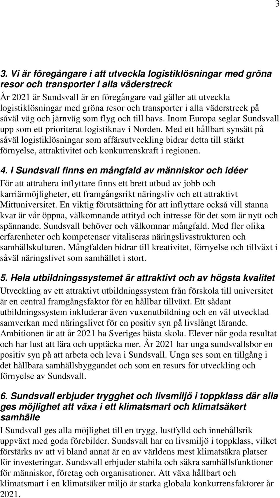 Med ett hållbart synsätt på såväl logistiklösningar som affärsutveckling bidrar detta till stärkt förnyelse, attraktivitet och konkurrenskraft i regionen. 4.