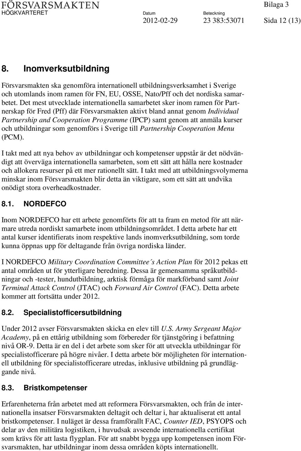 Det mest utvecklade internationella samarbetet sker inom ramen för Partnerskap för Fred (Pff) där Försvarsmakten aktivt bland annat genom Individual Partnership and Cooperation Programme (IPCP) samt