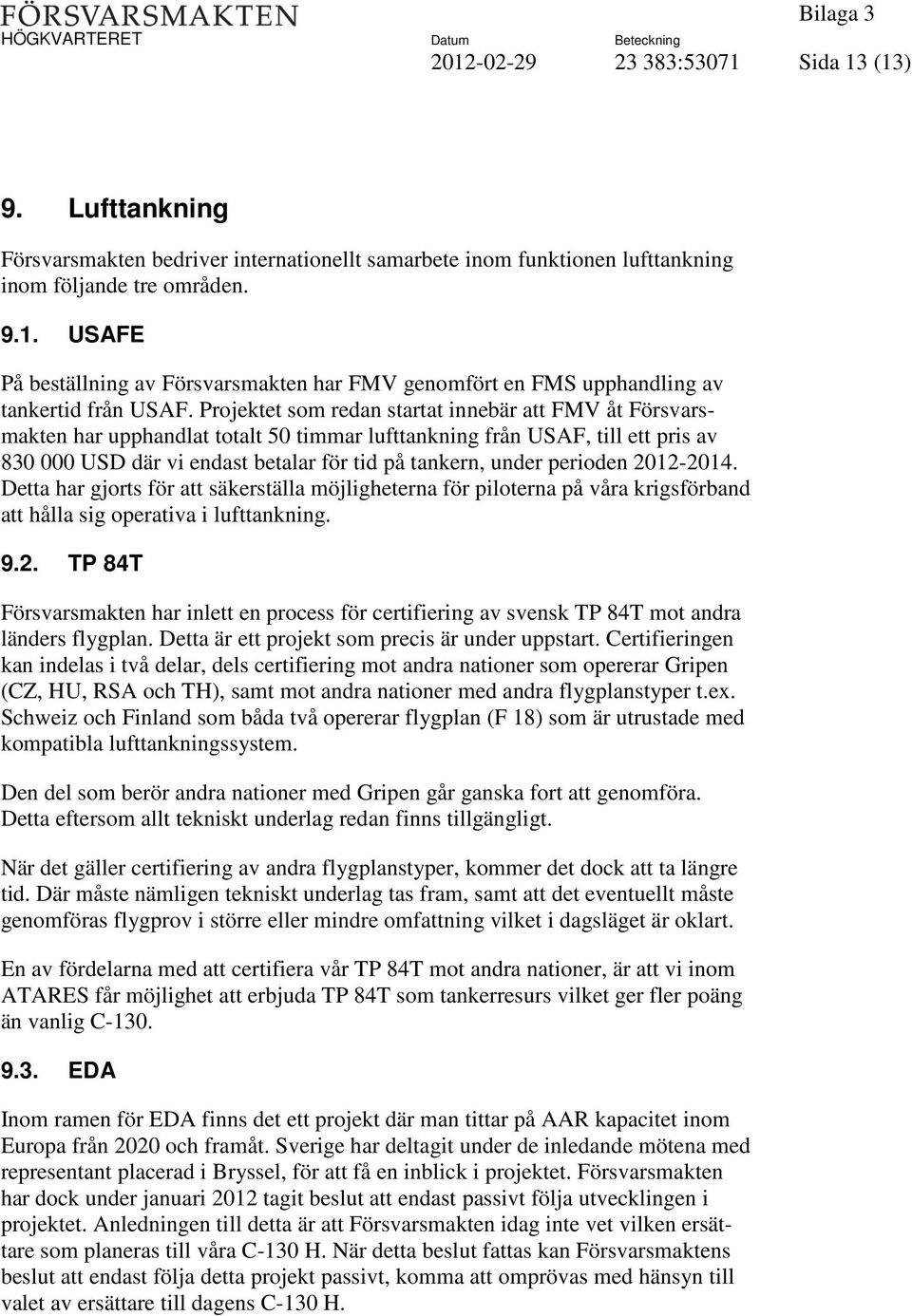 perioden 2012-2014. Detta har gjorts för att säkerställa möjligheterna för piloterna på våra krigsförband att hålla sig operativa i lufttankning. 9.2. TP 84T Försvarsmakten har inlett en process för certifiering av svensk TP 84T mot andra länders flygplan.