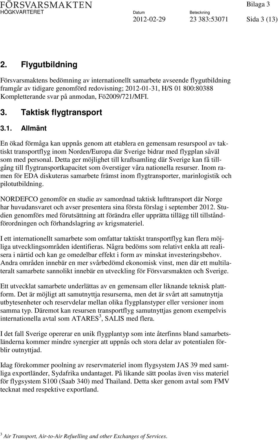 Fö2009/721/MFI. 3. Taktisk flygtransport 3.1. Allmänt En ökad förmåga kan uppnås genom att etablera en gemensam resurspool av taktiskt transportflyg inom Norden/Europa där Sverige bidrar med flygplan såväl som med personal.