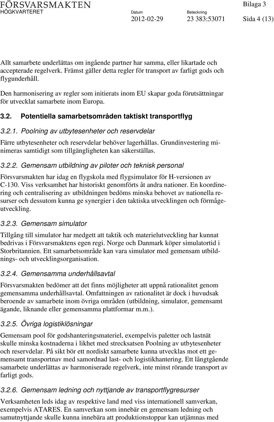 Potentiella samarbetsområden taktiskt transportflyg 3.2.1. Poolning av utbytesenheter och reservdelar Färre utbytesenheter och reservdelar behöver lagerhållas.