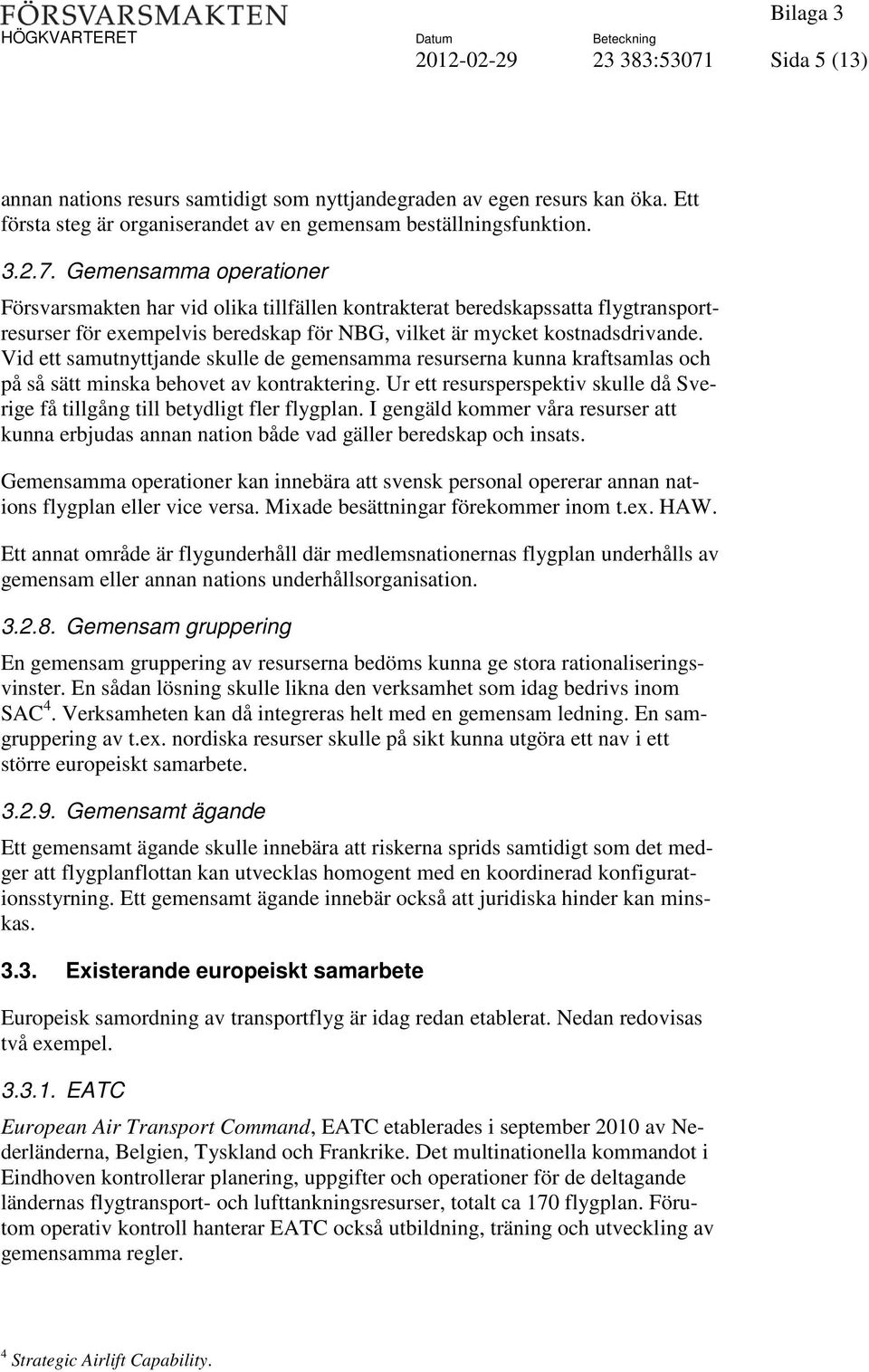 Gemensamma operationer Försvarsmakten har vid olika tillfällen kontrakterat beredskapssatta flygtransportresurser för exempelvis beredskap för NBG, vilket är mycket kostnadsdrivande.