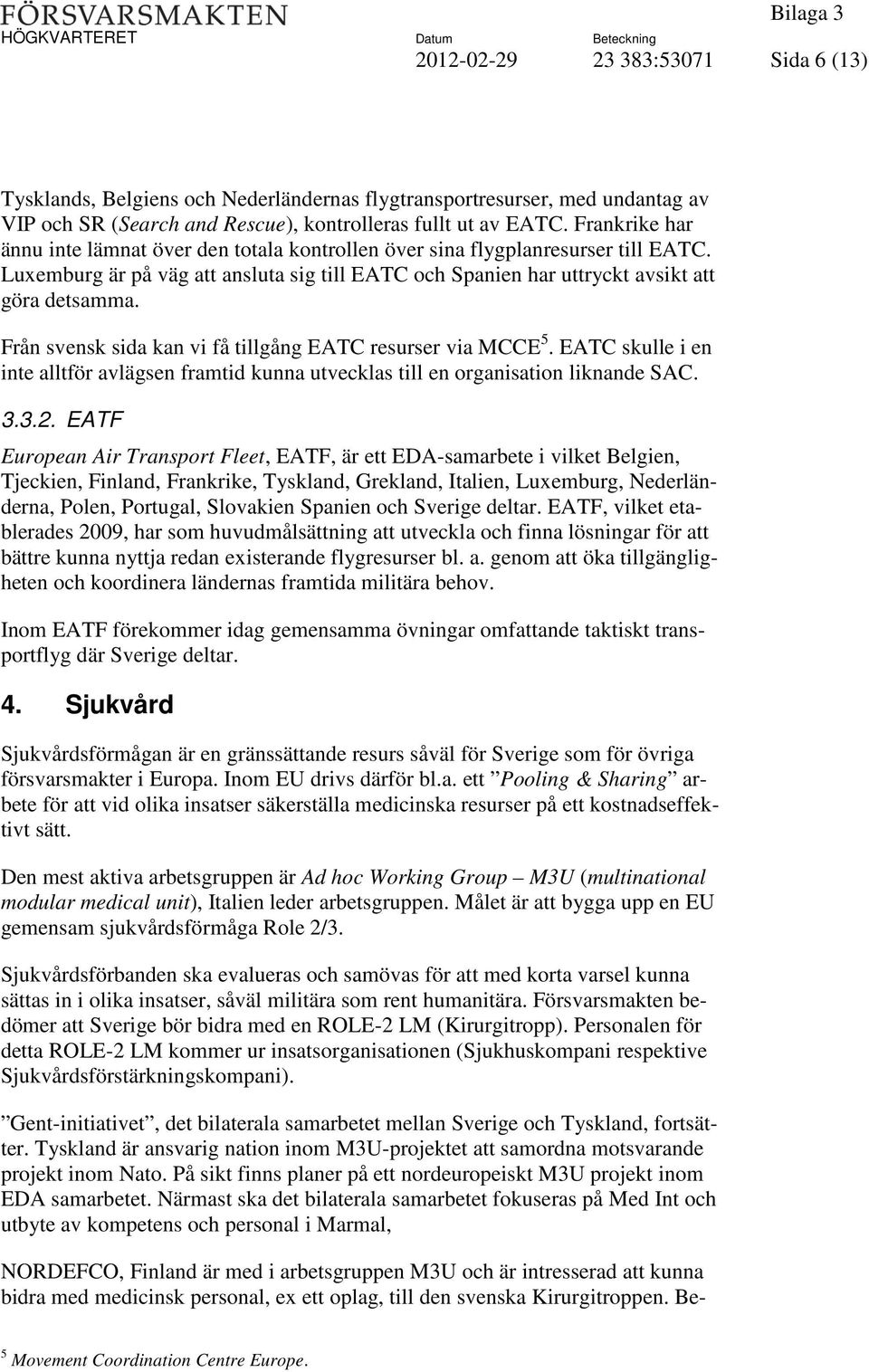 Från svensk sida kan vi få tillgång EATC resurser via MCCE 5. EATC skulle i en inte alltför avlägsen framtid kunna utvecklas till en organisation liknande SAC. 3.3.2.