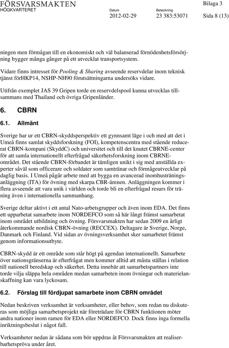 Utifrån exemplet JAS 39 Gripen torde en reservdelspool kunna utvecklas tillsammans med Thailand och övriga Gripenländer. 6. CBRN 6.1.