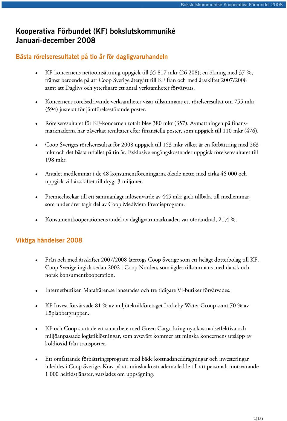Koncernens rörelsedrivande verksamheter visar tillsammans ett rörelseresultat om 755 mkr (594) justerat för jämförelsestörande poster. Rörelseresultatet för KF-koncernen totalt blev 380 mkr (357).