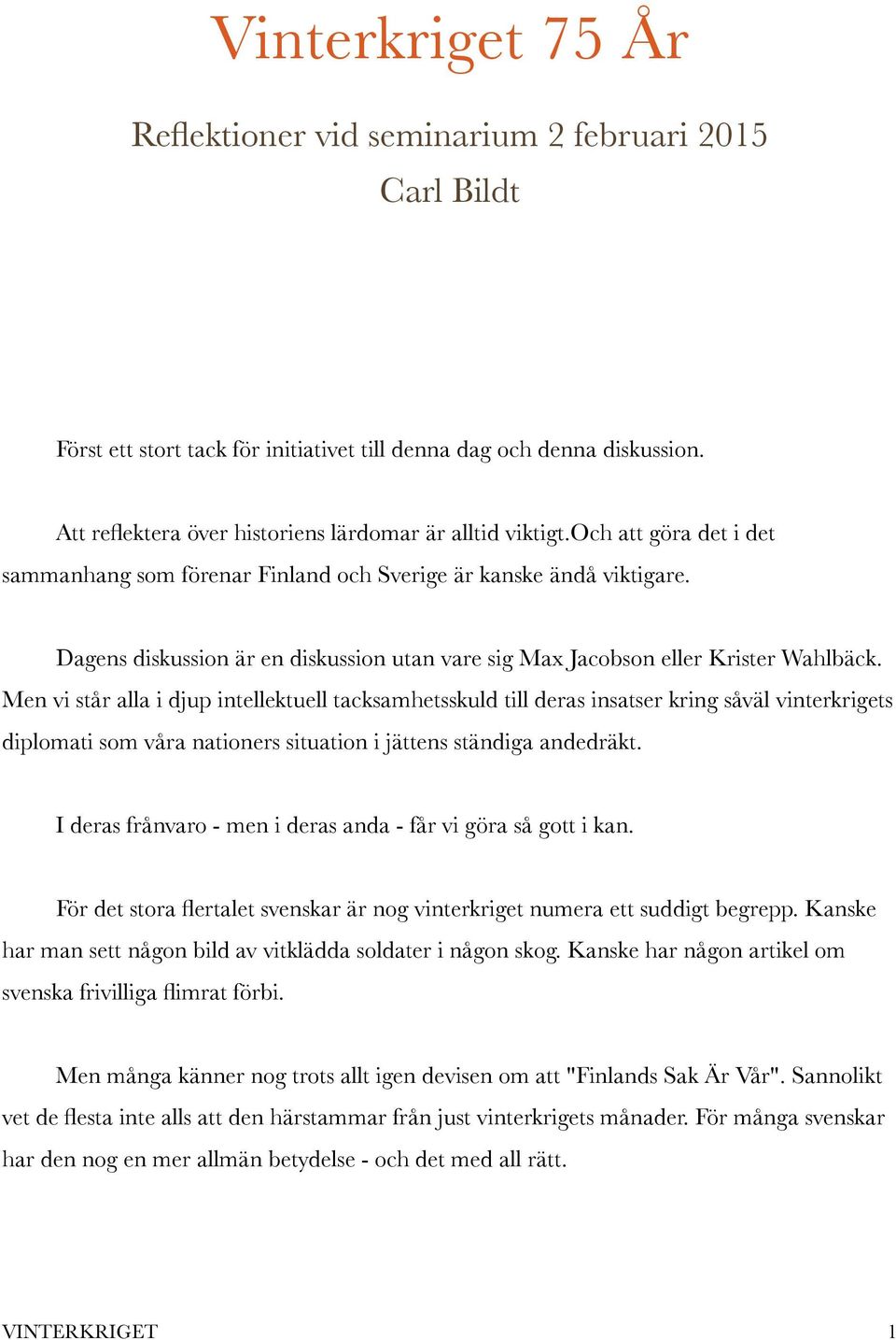 Dagens diskussion är en diskussion utan vare sig Max Jacobson eller Krister Wahlbäck.