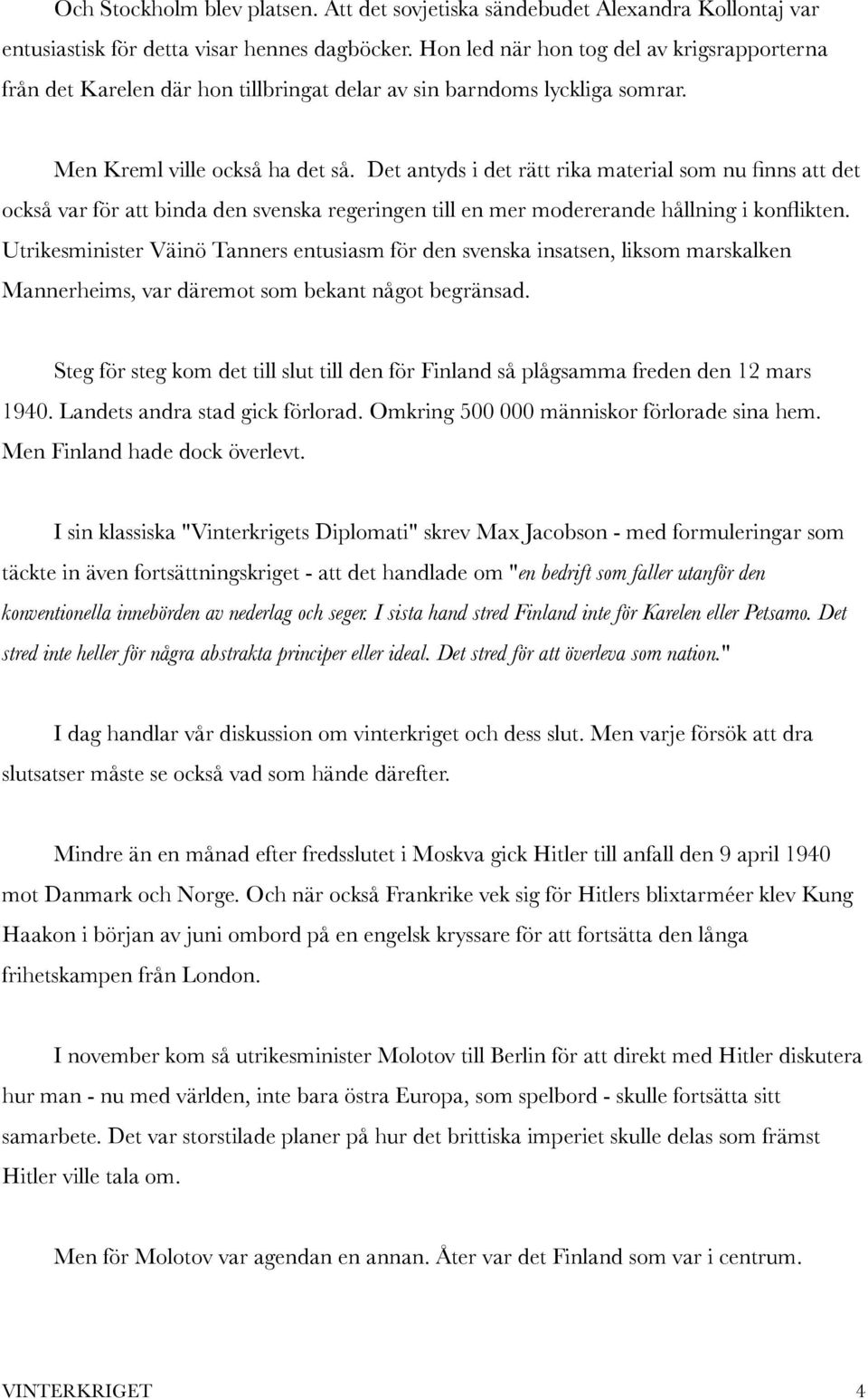 Det antyds i det rätt rika material som nu finns att det också var för att binda den svenska regeringen till en mer modererande hållning i konflikten.