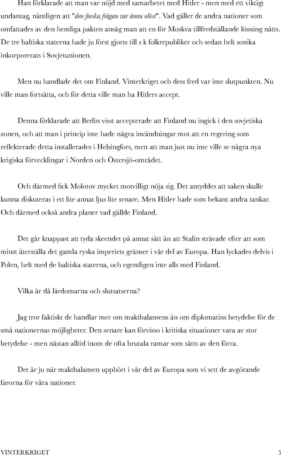De tre baltiska staterna hade ju först gjorts till s k folkrepubliker och sedan helt sonika inkorporerats i Sovjetunionen. Men nu handlade det om Finland.