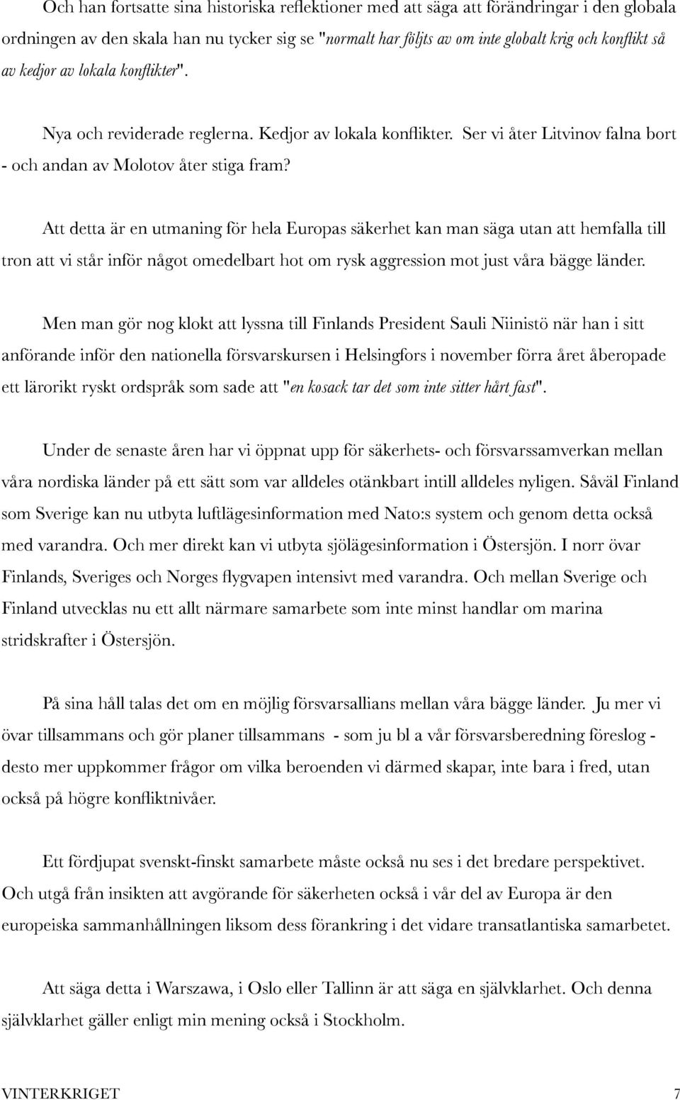 Att detta är en utmaning för hela Europas säkerhet kan man säga utan att hemfalla till tron att vi står inför något omedelbart hot om rysk aggression mot just våra bägge länder.
